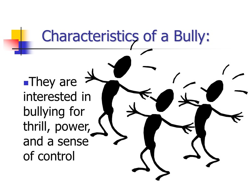 Characteristics of a Bully: They are interested in bullying for thrill, power, and a